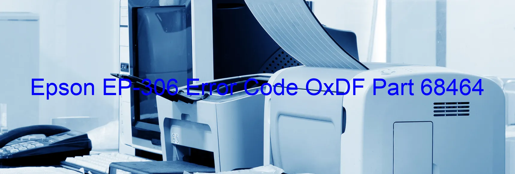 Epson EP-306 Error Code OxDF Part 68464