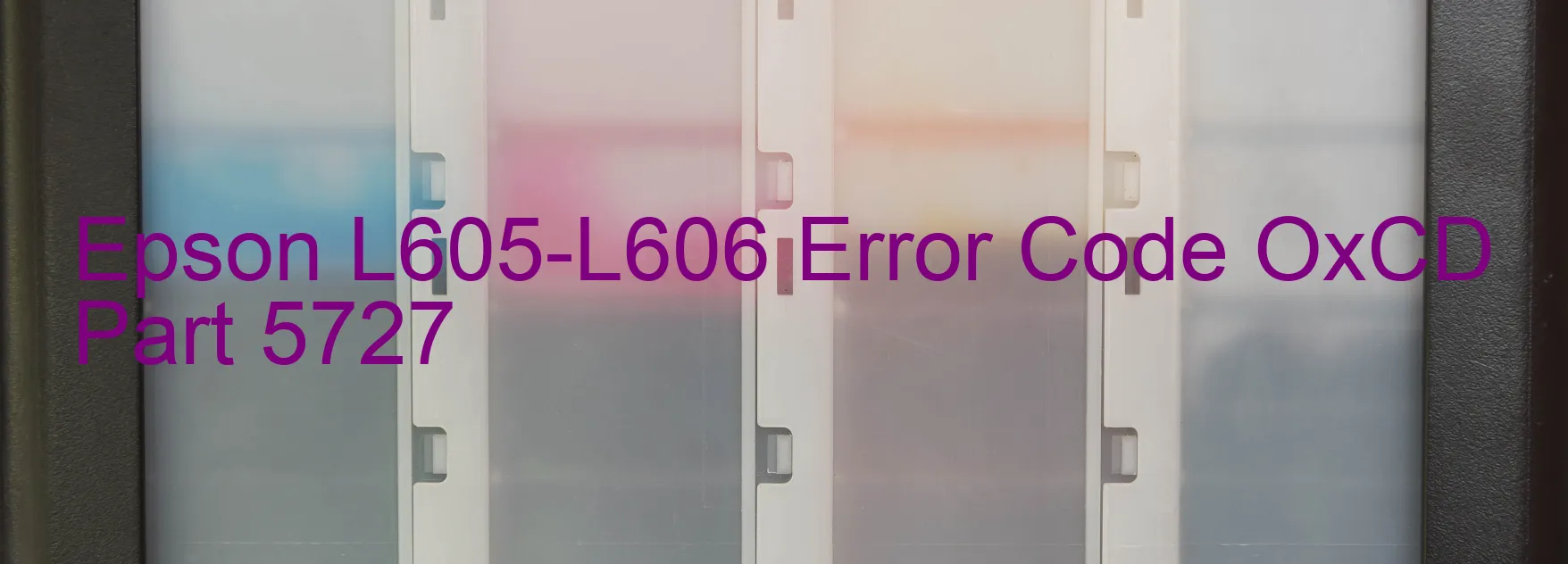 Epson L605-L606 Error Code OxCD Part 5727