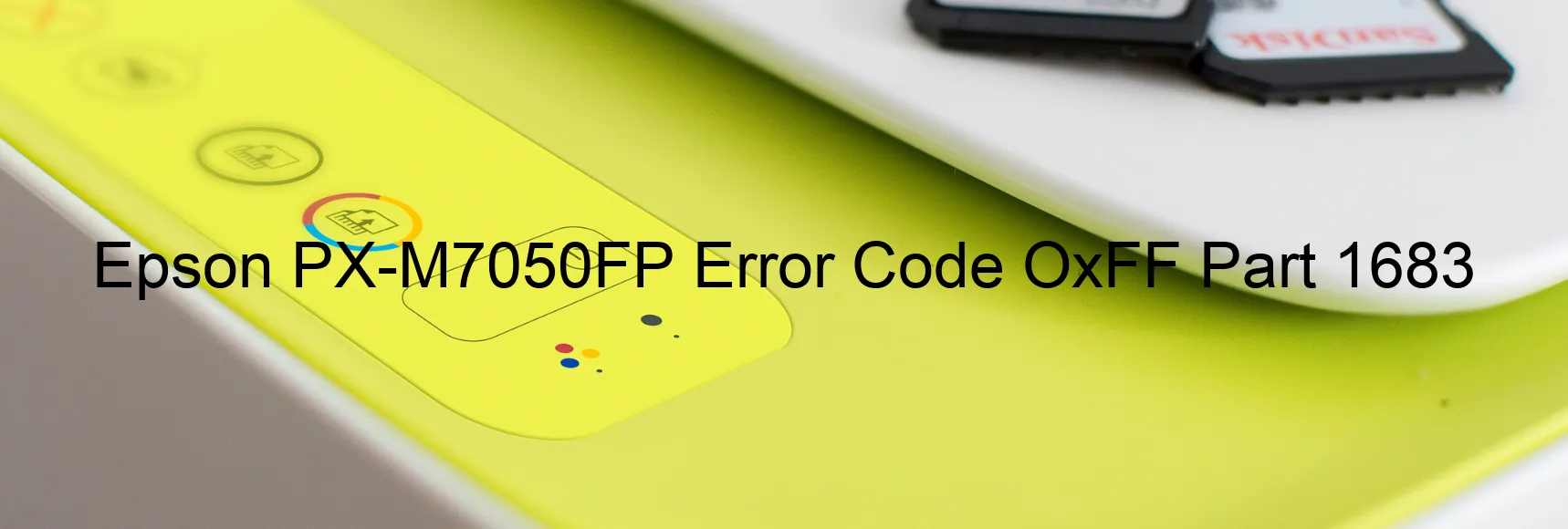 Epson PX-M7050FP Error Code OxFF Part 1683