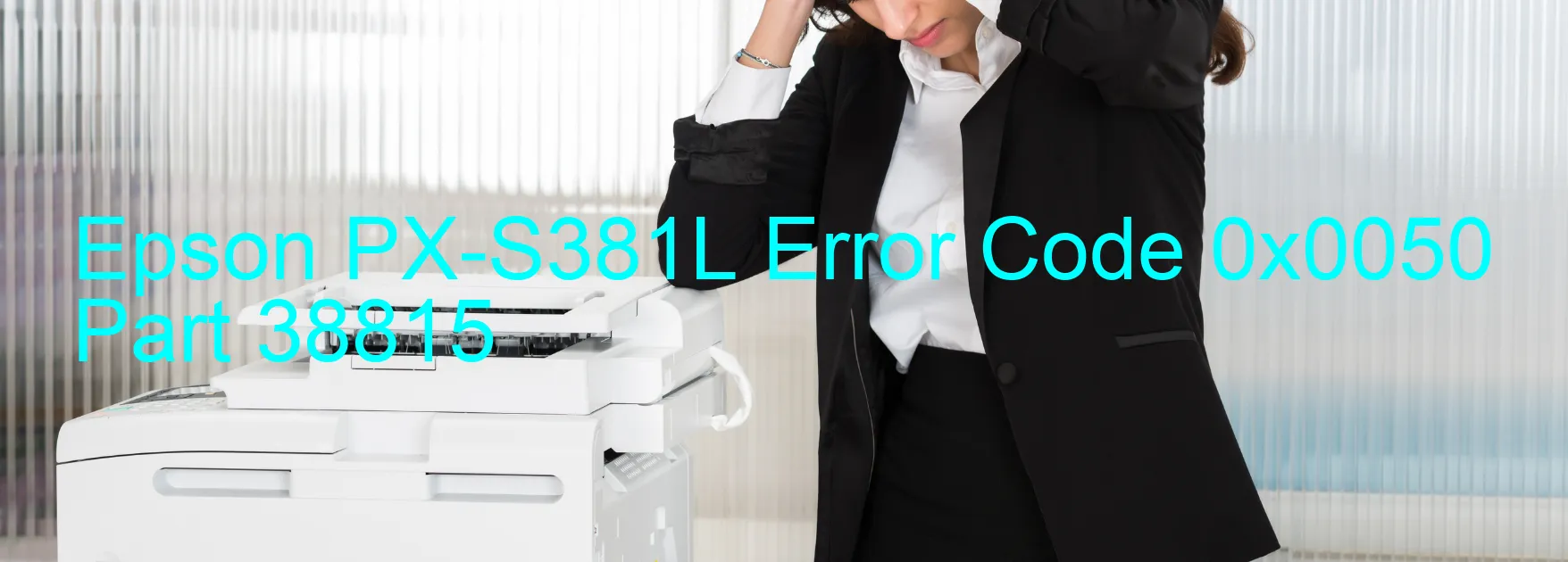 Epson PX-S381L Error Code 0x0050 Part 38815