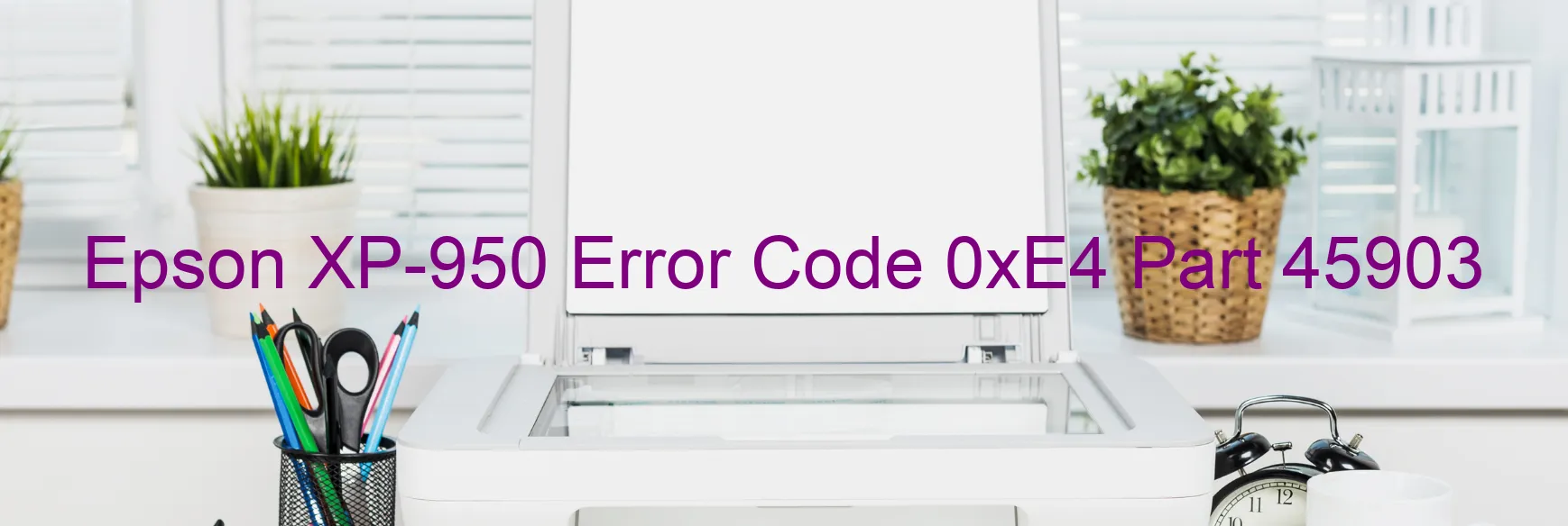 Epson XP-950 Error Code 0xE4 Part 45903